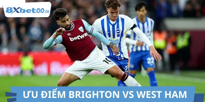 Ưu điểm đặc biệt của hai đội Brighton và West Ham