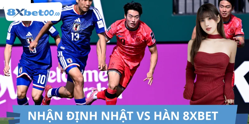 Nhận Định Nhật Vs Hàn 8XBET Chuẩn, Vào Tiền Dễ Dàng